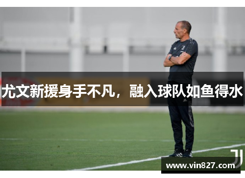 尤文新援身手不凡，融入球队如鱼得水