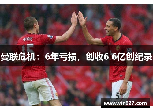 曼联危机：6年亏损，创收6.6亿创纪录