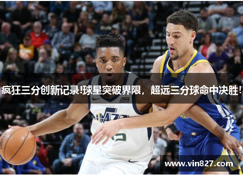 疯狂三分创新记录!球星突破界限，超远三分球命中决胜！