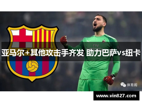 亚马尔+其他攻击手齐发 助力巴萨vs纽卡